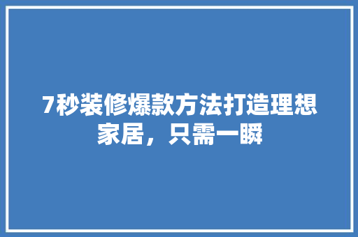 7秒装修爆款方法打造理想家居，只需一瞬