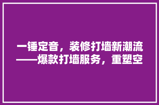 一锤定音，装修打墙新潮流——爆款打墙服务，重塑空间格局！