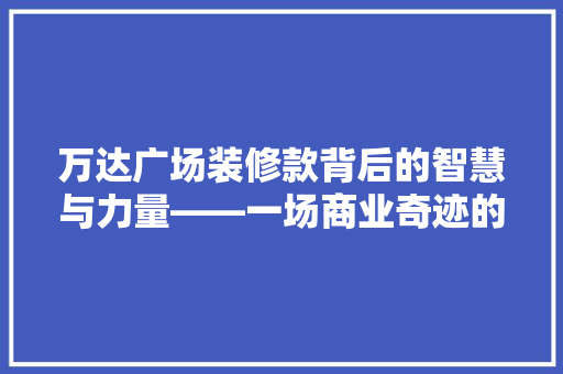 万达广场装修款背后的智慧与力量——一场商业奇迹的华丽蜕变