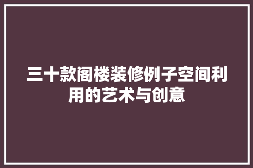 三十款阁楼装修例子空间利用的艺术与创意