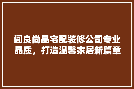 阎良尚品宅配装修公司专业品质，打造温馨家居新篇章