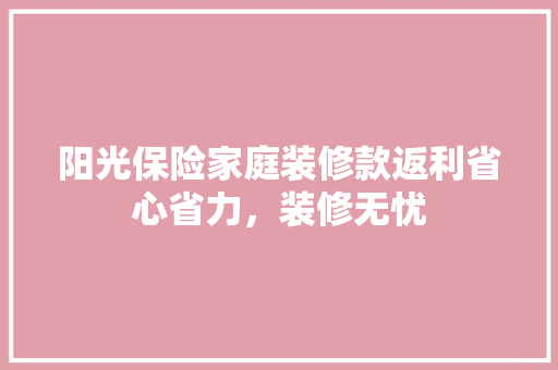 阳光保险家庭装修款返利省心省力，装修无忧  第1张