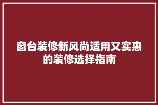 窗台装修新风尚适用又实惠的装修选择指南