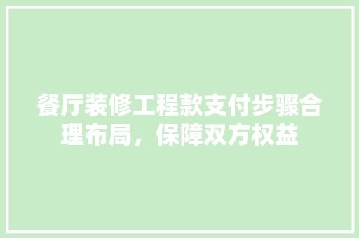 餐厅装修工程款支付步骤合理布局，保障双方权益