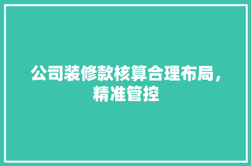 公司装修款核算合理布局，精准管控