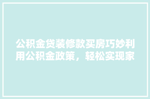 公积金贷装修款买房巧妙利用公积金政策，轻松实现家居梦想