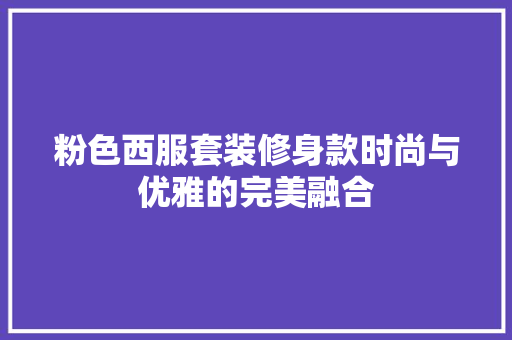 粉色西服套装修身款时尚与优雅的完美融合