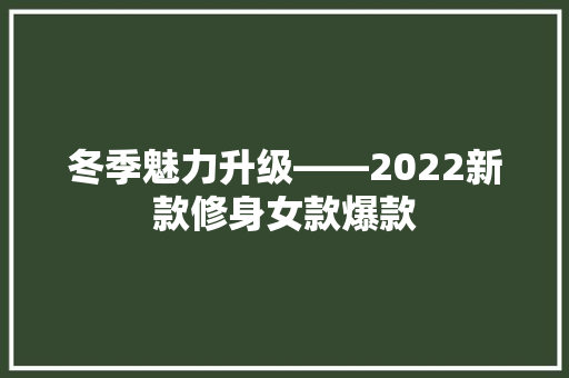 冬季魅力升级——2022新款修身女款爆款