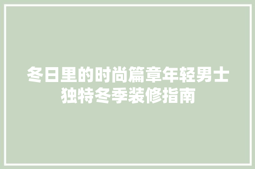 冬日里的时尚篇章年轻男士独特冬季装修指南