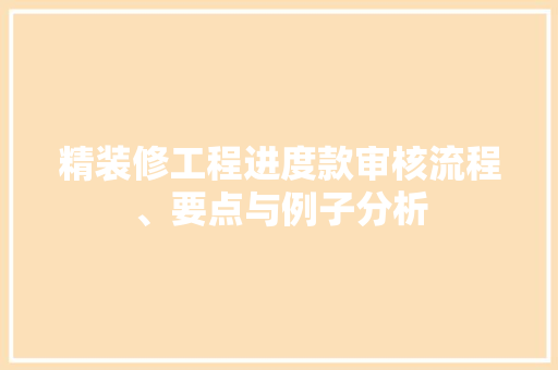 精装修工程进度款审核流程、要点与例子分析
