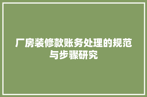 厂房装修款账务处理的规范与步骤研究