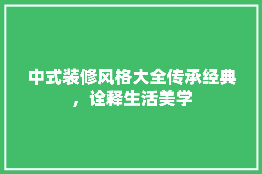 中式装修风格大全传承经典，诠释生活美学