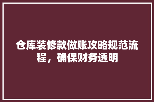仓库装修款做账攻略规范流程，确保财务透明