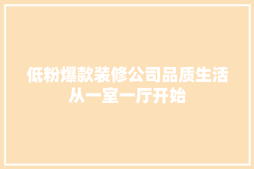 低粉爆款装修公司品质生活从一室一厅开始