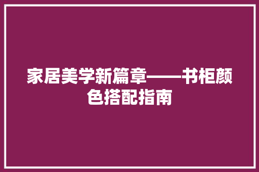 家居美学新篇章——书柜颜色搭配指南