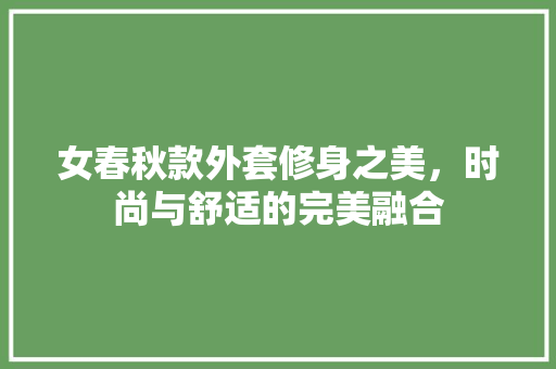 女春秋款外套修身之美，时尚与舒适的完美融合