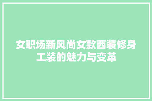 女职场新风尚女款西装修身工装的魅力与变革