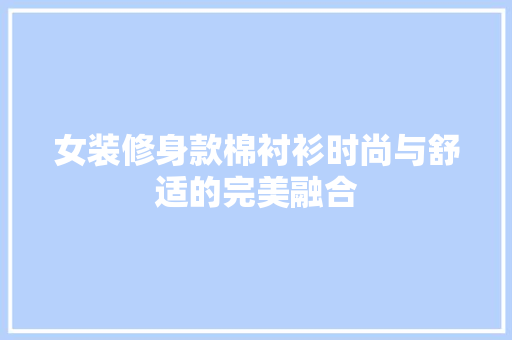 女装修身款棉衬衫时尚与舒适的完美融合