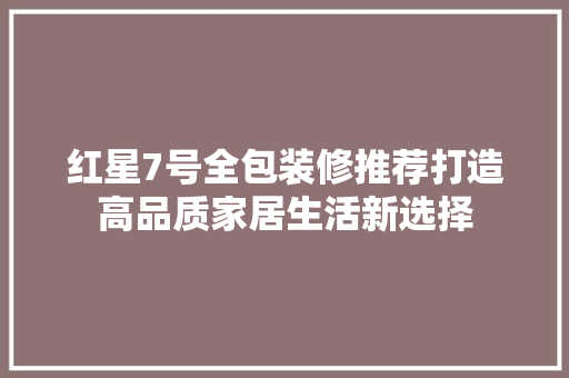 红星7号全包装修推荐打造高品质家居生活新选择