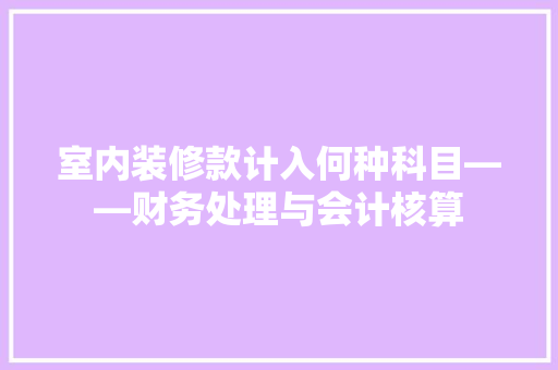 室内装修款计入何种科目——财务处理与会计核算