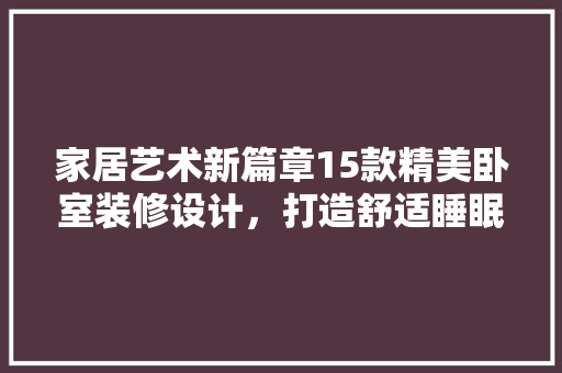 家居艺术新篇章15款精美卧室装修设计，打造舒适睡眠空间  第1张