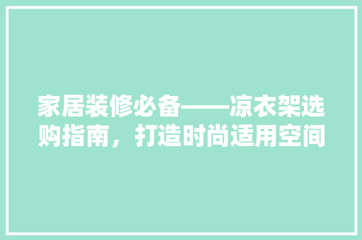 家居装修必备——凉衣架选购指南，打造时尚适用空间