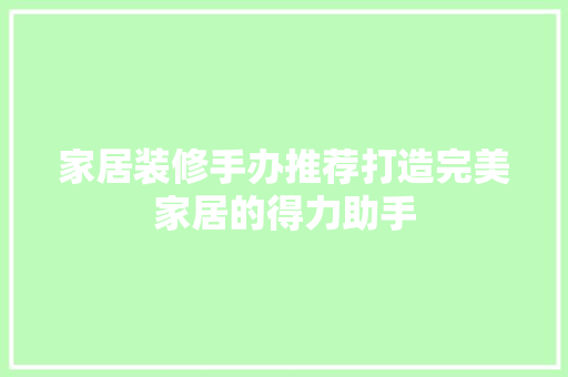 家居装修手办推荐打造完美家居的得力助手