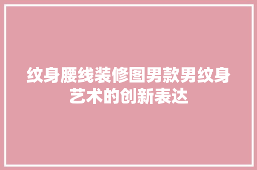 纹身腰线装修图男款男纹身艺术的创新表达