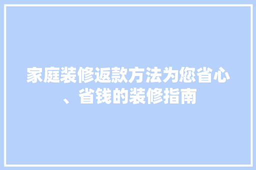 家庭装修返款方法为您省心、省钱的装修指南