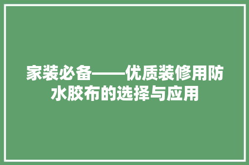 家装必备——优质装修用防水胶布的选择与应用