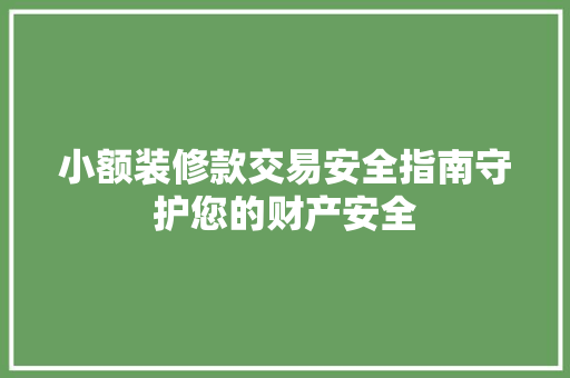 小额装修款交易安全指南守护您的财产安全