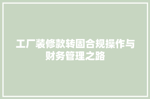 工厂装修款转固合规操作与财务管理之路