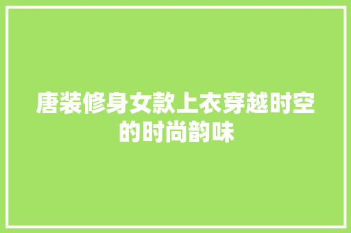 唐装修身女款上衣穿越时空的时尚韵味