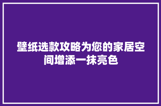 壁纸选款攻略为您的家居空间增添一抹亮色