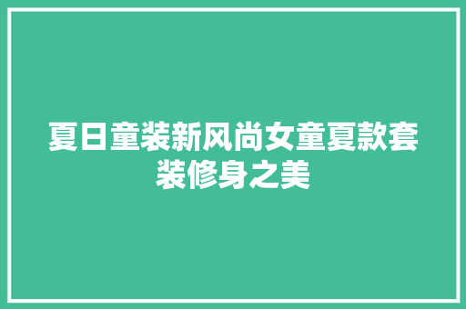 夏日童装新风尚女童夏款套装修身之美