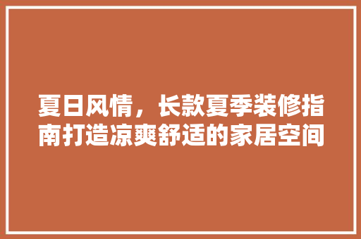 夏日风情，长款夏季装修指南打造凉爽舒适的家居空间  第1张