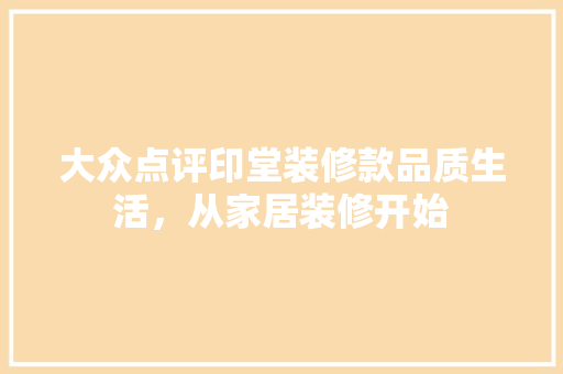 大众点评印堂装修款品质生活，从家居装修开始