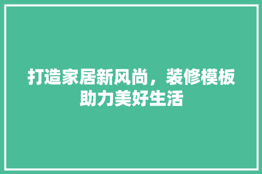 打造家居新风尚，装修模板助力美好生活