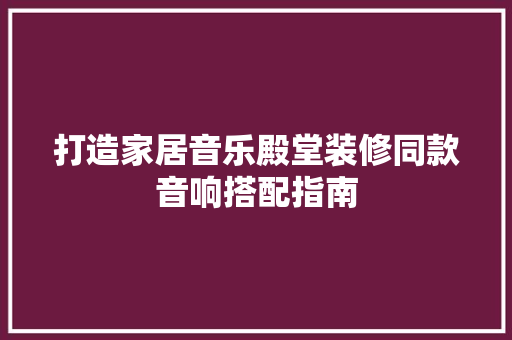 打造家居音乐殿堂装修同款音响搭配指南