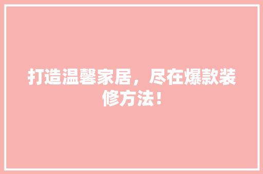 打造温馨家居，尽在爆款装修方法！