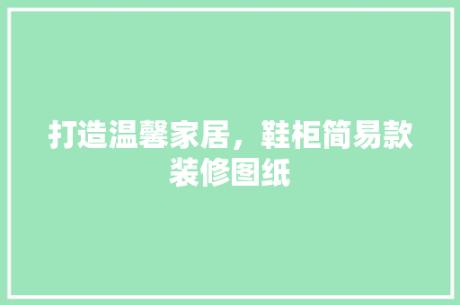 打造温馨家居，鞋柜简易款装修图纸