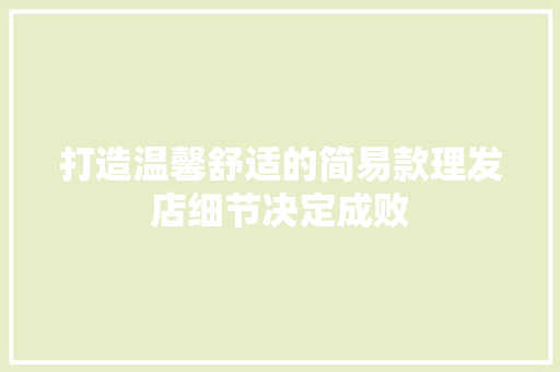 打造温馨舒适的简易款理发店细节决定成败