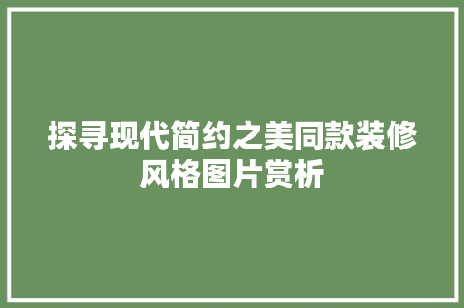 探寻现代简约之美同款装修风格图片赏析  第1张