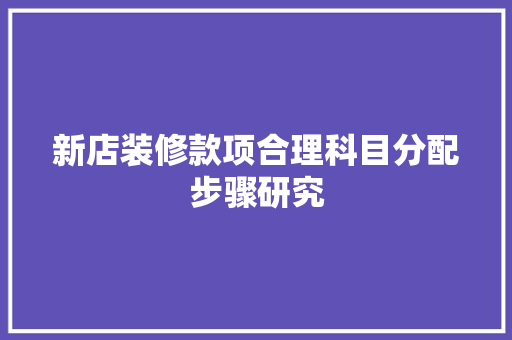 新店装修款项合理科目分配步骤研究