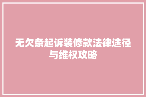 无欠条起诉装修款法律途径与维权攻略