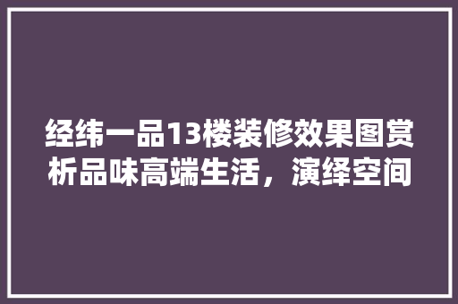 经纬一品13楼装修效果图赏析品味高端生活，演绎空间美学  第1张