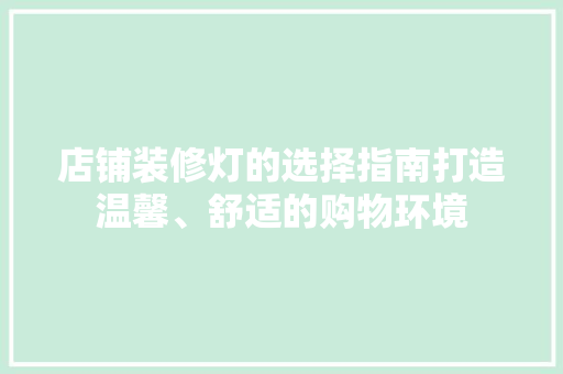 店铺装修灯的选择指南打造温馨、舒适的购物环境