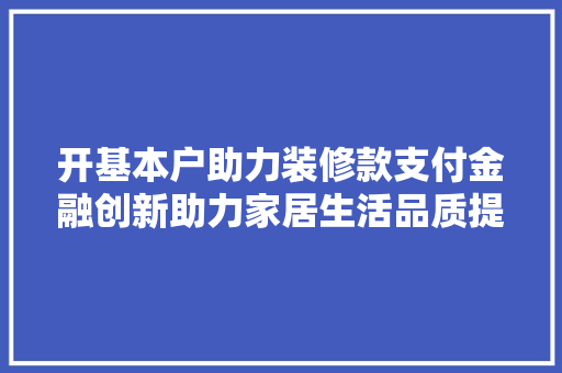 开基本户助力装修款支付金融创新助力家居生活品质提升