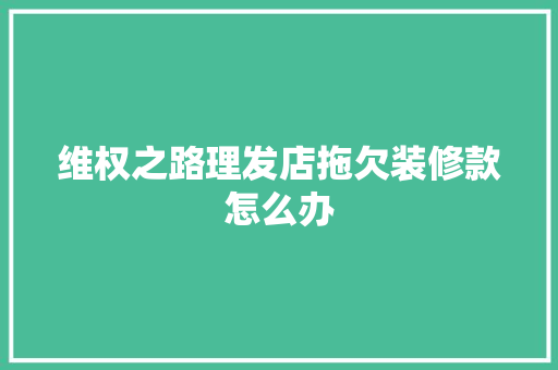 维权之路理发店拖欠装修款怎么办