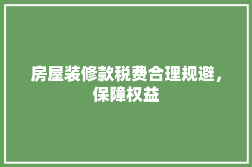 房屋装修款税费合理规避，保障权益